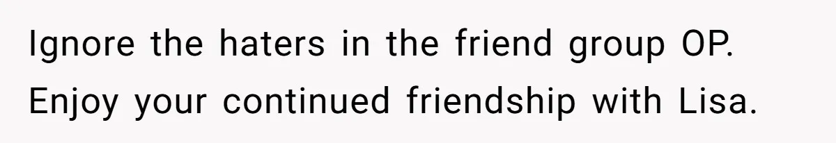 Loyal Friend Throws Surprise Birthday Celebration After Another Ignores Family Boundaries Ignore the haters in the friend group OP. Enjoy your continued friendship with Lisa.