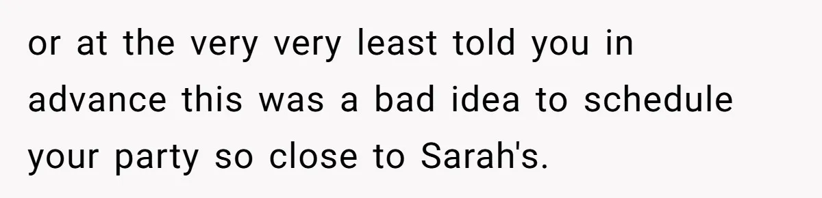 Loyal Friend Throws Surprise Birthday Celebration After Another Ignores Family Boundaries or at the very very least told you in advance this was a bad idea to schedule your party so close to Sarah's.