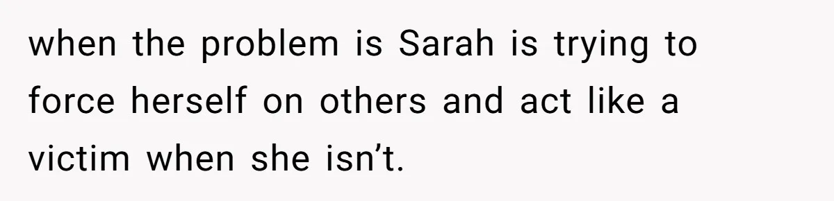 Loyal Friend Throws Surprise Birthday Celebration After Another Ignores Family Boundaries when the problem is Sarah is trying to force herself on others and act like a victim when she isn’t.