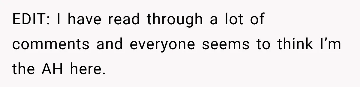 EDIT: I have read through a lot of comments and everyone seems to think I’m the AH here.