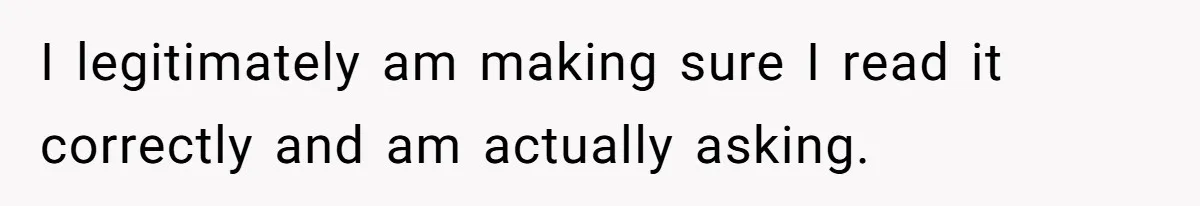 I legitimately am making sure I read it correctly and am actually asking.