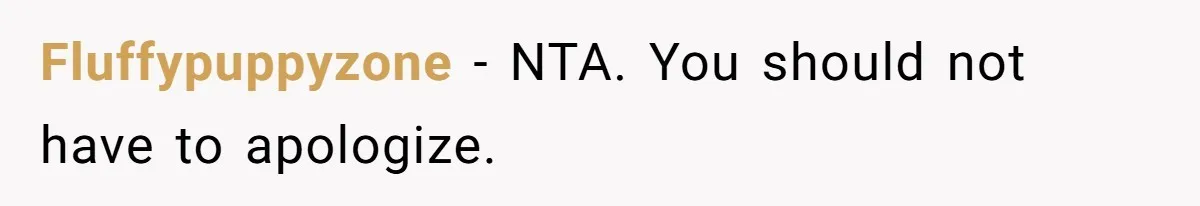 Fluffypuppyzone − NTA. You should not have to apologize.