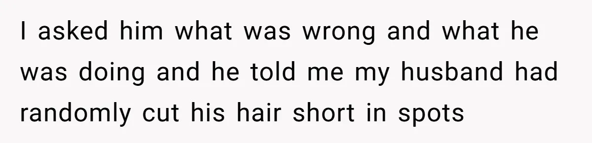 Wife Uses Husband’s Money To Buy Son A Jacket After He Cuts His Hair I asked him what was wrong and what he was doing and he told me my husband had randomly cut his hair short in spots