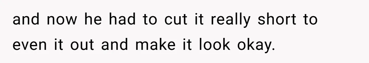 Wife Uses Husband’s Money To Buy Son A Jacket After He Cuts His Hair and now he had to cut it really short to even it out and make it look okay.