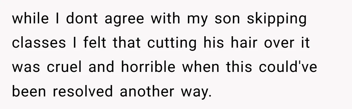 Wife Uses Husband’s Money To Buy Son A Jacket After He Cuts His Hair while I dont agree with my son skipping classes I felt that cutting his hair over it was cruel and horrible when this could've been resolved another way.