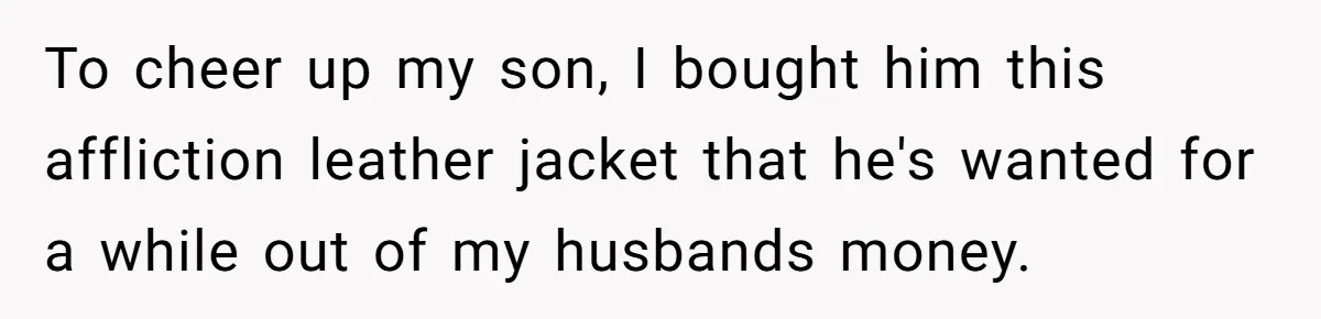 Wife Uses Husband’s Money To Buy Son A Jacket After He Cuts His Hair To cheer up my son, I bought him this affliction leather jacket that he's wanted for a while out of my husbands money.