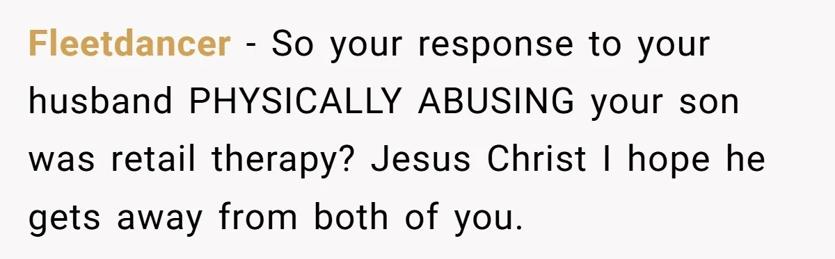 Wife Uses Husband’s Money To Buy Son A Jacket After He Cuts His Hair Fleetdancer − So your response to your husband PHYSICALLY ABUSING your son was retail therapy? Jesus Christ I hope he gets away from both of you.