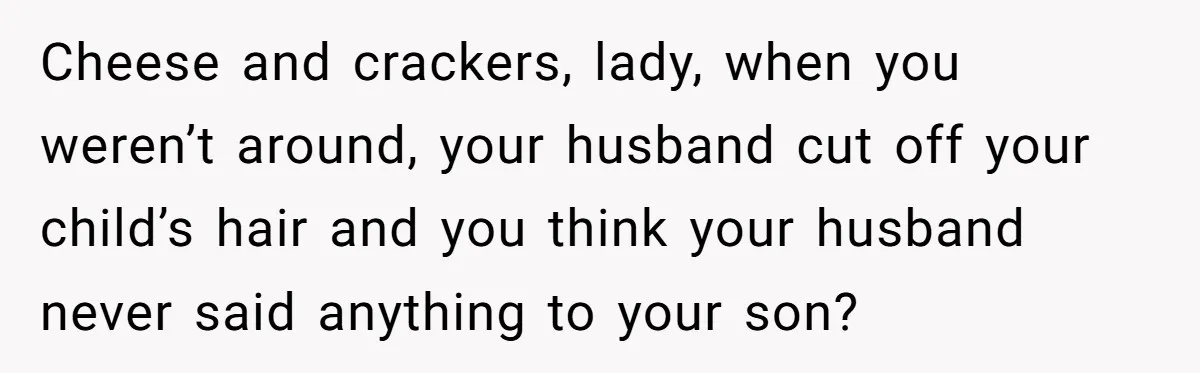 Wife Uses Husband’s Money To Buy Son A Jacket After He Cuts His Hair Cheese and crackers, lady, when you weren’t around, your husband cut off your child’s hair and you think your husband never said anything to your son?