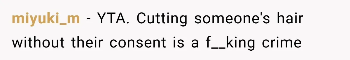 Wife Uses Husband’s Money To Buy Son A Jacket After He Cuts His Hair miyuki_m − YTA. Cutting someone's hair without their consent is a f__king crime