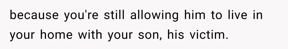 Wife Uses Husband’s Money To Buy Son A Jacket After He Cuts His Hair because you're still allowing him to live in your home with your son, his victim.