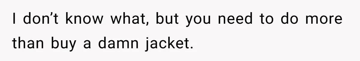 Wife Uses Husband’s Money To Buy Son A Jacket After He Cuts His Hair I don’t know what, but you need to do more than buy a damn jacket.