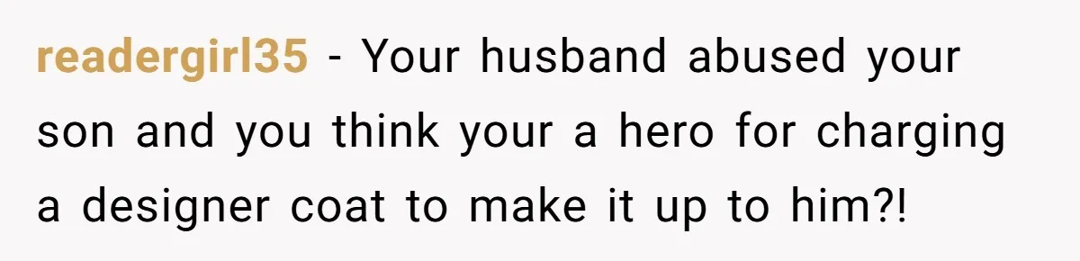Wife Uses Husband’s Money To Buy Son A Jacket After He Cuts His Hair readergirl35 − Your husband abused your son and you think your a hero for charging a designer coat to make it up to him?!