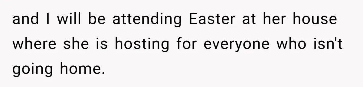 and I will be attending Easter at her house where she is hosting for everyone who isn't going home.