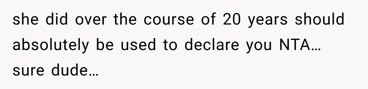 she did over the course of 20 years should absolutely be used to declare you NTA… sure dude…