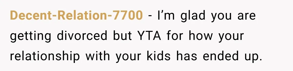 Decent-Relation-7700 − I’m glad you are getting divorced but YTA for how your relationship with your kids has ended up.