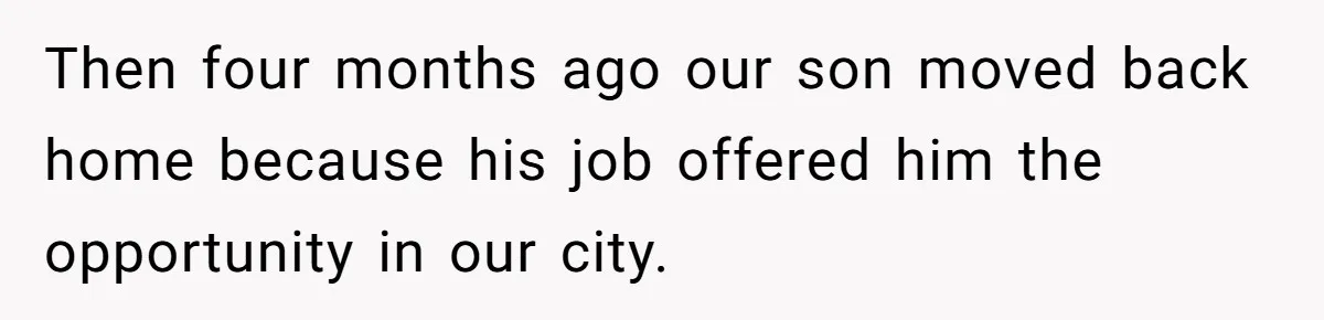 Dad Takes Contract Job To Escape His Grown Kids, Wife Begs For More Money Then four months ago our son moved back home because his job offered him the opportunity in our city.