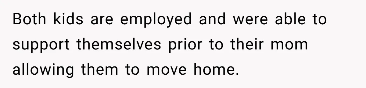 Dad Takes Contract Job To Escape His Grown Kids, Wife Begs For More Money Both kids are employed and were able to support themselves prior to their mom allowing them to move home.