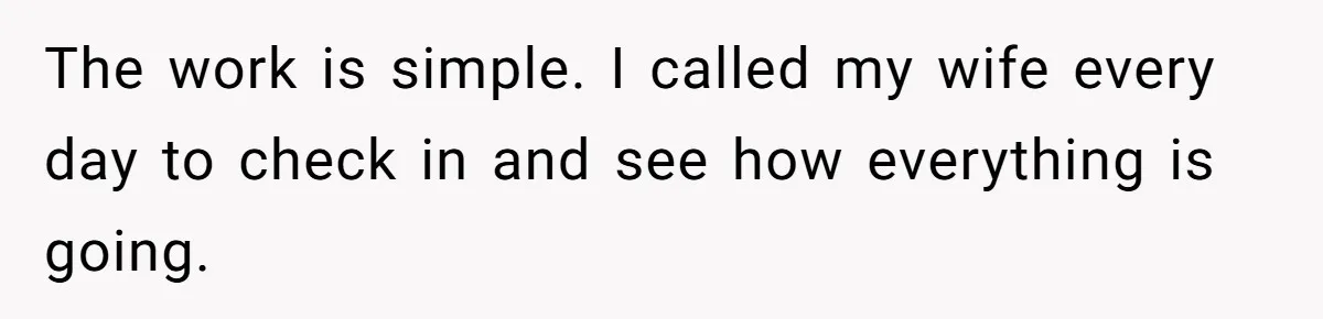 Dad Takes Contract Job To Escape His Grown Kids, Wife Begs For More Money The work is simple. I called my wife every day to check in and see how everything is going.