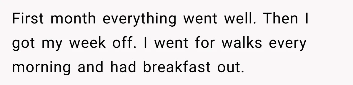 Dad Takes Contract Job To Escape His Grown Kids, Wife Begs For More Money First month everything went well. Then I got my week off. I went for walks every morning and had breakfast out.
