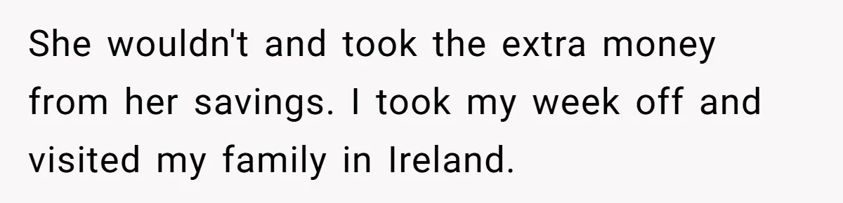 Dad Takes Contract Job To Escape His Grown Kids, Wife Begs For More Money She wouldn't and took the extra money from her savings. I took my week off and visited my family in Ireland.