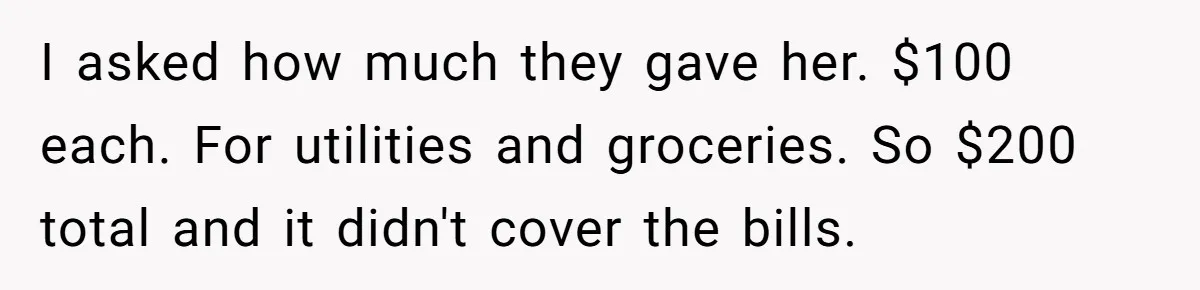 Dad Takes Contract Job To Escape His Grown Kids, Wife Begs For More Money I asked how much they gave her. $100 each. For utilities and groceries. So $200 total and it didn't cover the bills.