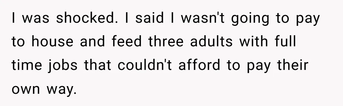 Dad Takes Contract Job To Escape His Grown Kids, Wife Begs For More Money I was shocked. I said I wasn't going to pay to house and feed three adults with full time jobs that couldn't afford to pay their own way.