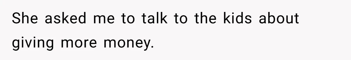 Dad Takes Contract Job To Escape His Grown Kids, Wife Begs For More Money She asked me to talk to the kids about giving more money.