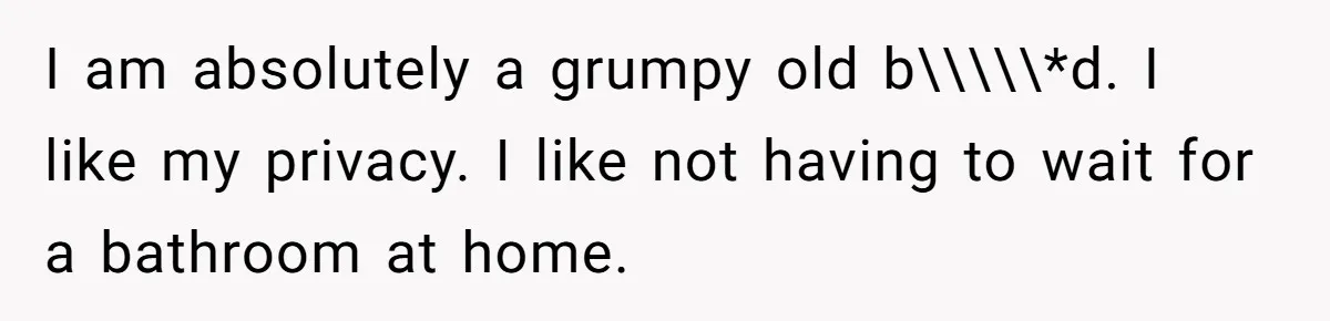 Dad Takes Contract Job To Escape His Grown Kids, Wife Begs For More Money I am absolutely a grumpy old b\\\\\*d. I like my privacy. I like not having to wait for a bathroom at home.
