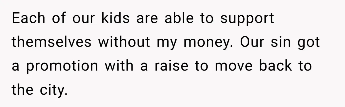 Dad Takes Contract Job To Escape His Grown Kids, Wife Begs For More Money Each of our kids are able to support themselves without my money. Our sin got a promotion with a raise to move back to the city.