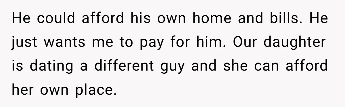 Dad Takes Contract Job To Escape His Grown Kids, Wife Begs For More Money He could afford his own home and bills. He just wants me to pay for him. Our daughter is dating a different guy and she can afford her own place.