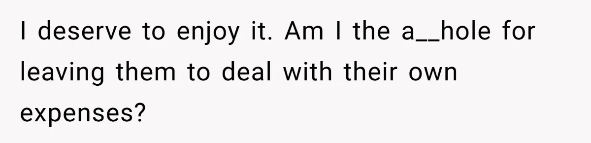 Dad Takes Contract Job To Escape His Grown Kids, Wife Begs For More Money I deserve to enjoy it. Am I the a__hole for leaving them to deal with their own expenses?