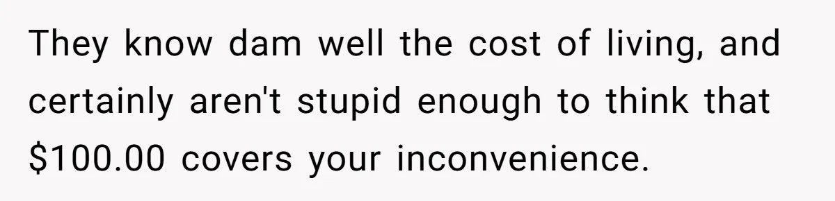 Dad Takes Contract Job To Escape His Grown Kids, Wife Begs For More Money They know dam well the cost of living, and certainly aren't stupid enough to think that $100.00 covers your inconvenience.