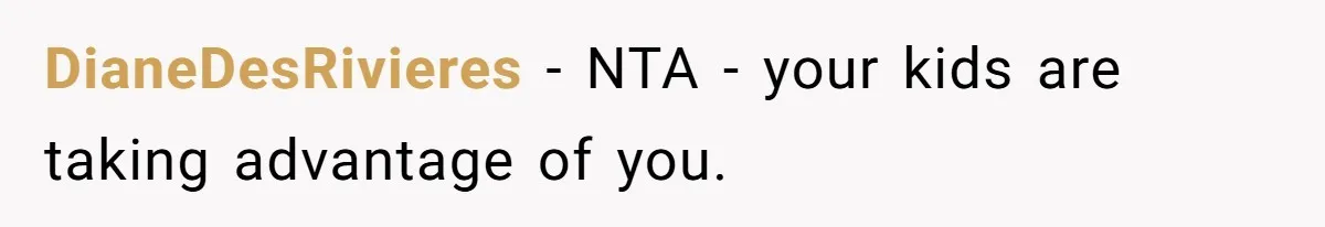 Dad Takes Contract Job To Escape His Grown Kids, Wife Begs For More Money DianeDesRivieres − NTA - your kids are taking advantage of you.