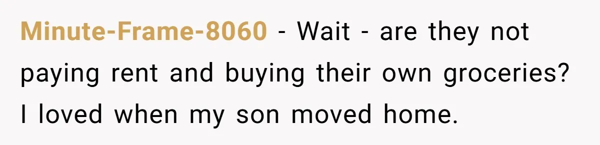 Dad Takes Contract Job To Escape His Grown Kids, Wife Begs For More Money Minute-Frame-8060 − Wait - are they not paying rent and buying their own groceries? I loved when my son moved home.