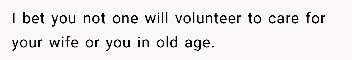 Dad Takes Contract Job To Escape His Grown Kids, Wife Begs For More Money I bet you not one will volunteer to care for your wife or you in old age.
