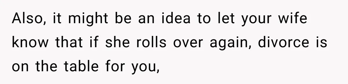 Dad Takes Contract Job To Escape His Grown Kids, Wife Begs For More Money Also, it might be an idea to let your wife know that if she rolls over again, divorce is on the table for you,