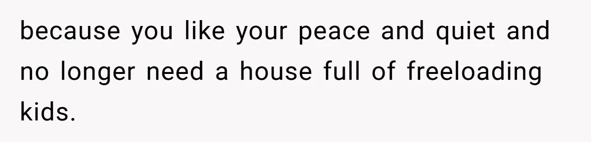 Dad Takes Contract Job To Escape His Grown Kids, Wife Begs For More Money because you like your peace and quiet and no longer need a house full of freeloading kids.