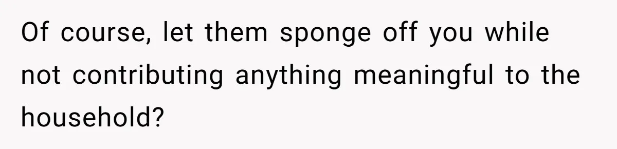 Dad Takes Contract Job To Escape His Grown Kids, Wife Begs For More Money Of course, let them sponge off you while not contributing anything meaningful to the household?