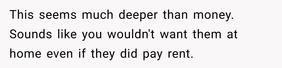 Dad Takes Contract Job To Escape His Grown Kids, Wife Begs For More Money This seems much deeper than money. Sounds like you wouldn't want them at home even if they did pay rent.