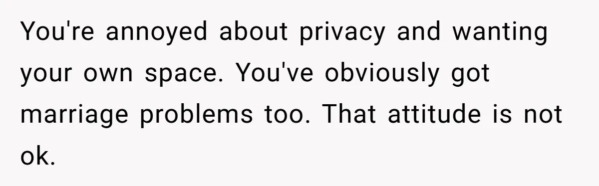 Dad Takes Contract Job To Escape His Grown Kids, Wife Begs For More Money You're annoyed about privacy and wanting your own space. You've obviously got marriage problems too. That attitude is not ok.