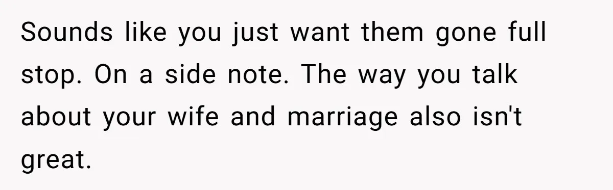 Dad Takes Contract Job To Escape His Grown Kids, Wife Begs For More Money Sounds like you just want them gone full stop. On a side note. The way you talk about your wife and marriage also isn't great.