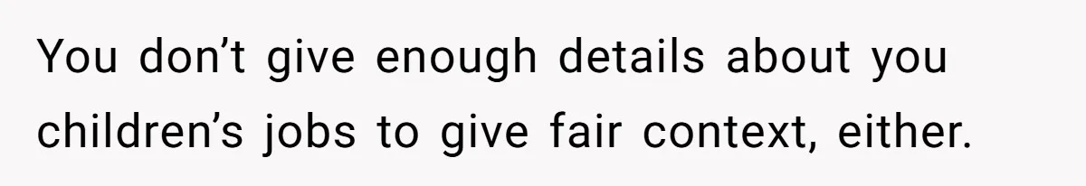 Dad Takes Contract Job To Escape His Grown Kids, Wife Begs For More Money You don’t give enough details about you children’s jobs to give fair context, either.