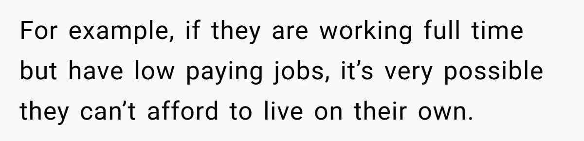 Dad Takes Contract Job To Escape His Grown Kids, Wife Begs For More Money For example, if they are working full time but have low paying jobs, it’s very possible they can’t afford to live on their own.