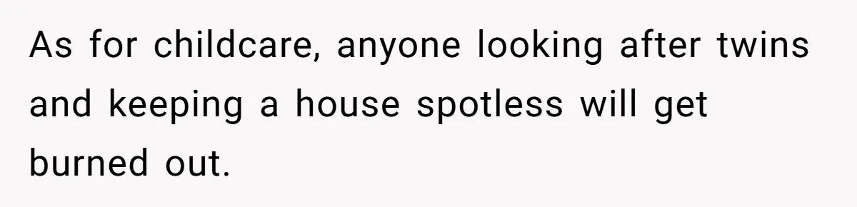 As for childcare, anyone looking after twins and keeping a house spotless will get burned out.