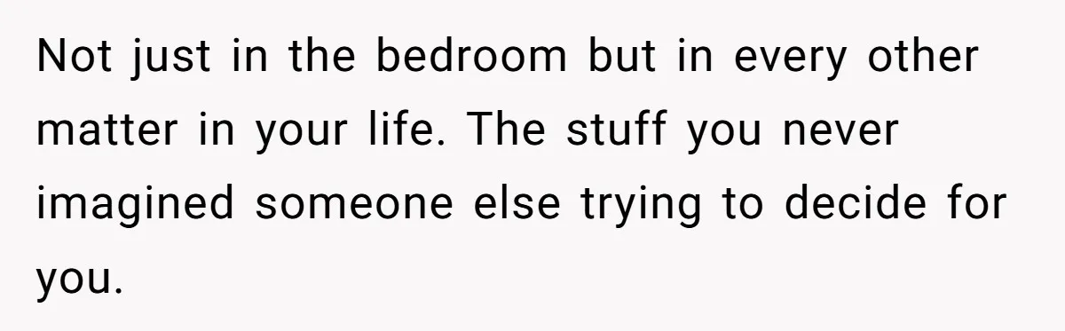 Not just in the bedroom but in every other matter in your life. The stuff you never imagined someone else trying to decide for you.