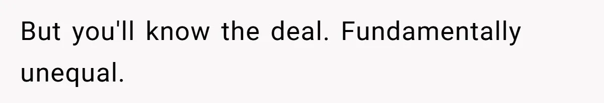 But you'll know the deal. Fundamentally unequal.