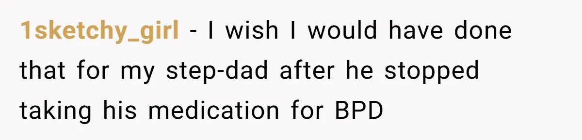 Siblings Take Matters Into Their Own Hands After Dad Stops His Meds, What Happens Next Is Shocking 1sketchy_girl − I wish I would have done that for my step-dad after he stopped taking his medication for BPD