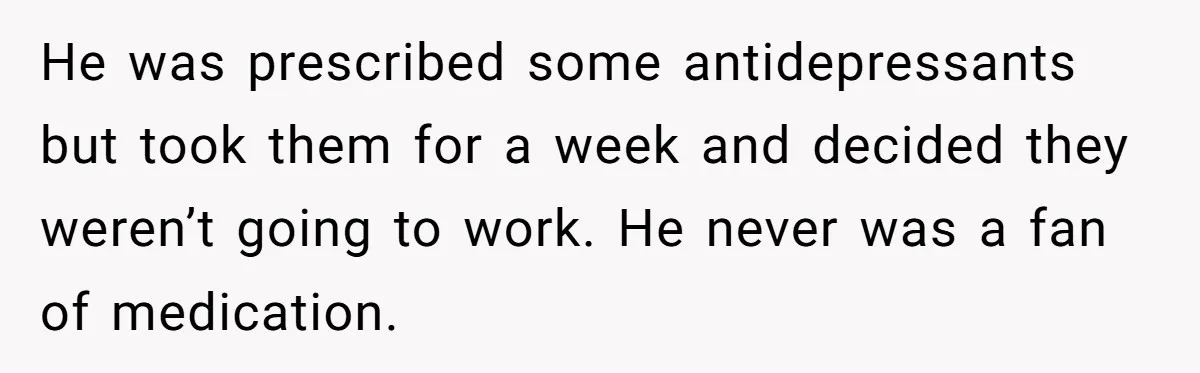 Siblings Take Matters Into Their Own Hands After Dad Stops His Meds, What Happens Next Is Shocking He was prescribed some antidepressants but took them for a week and decided they weren’t going to work. He never was a fan of medication.