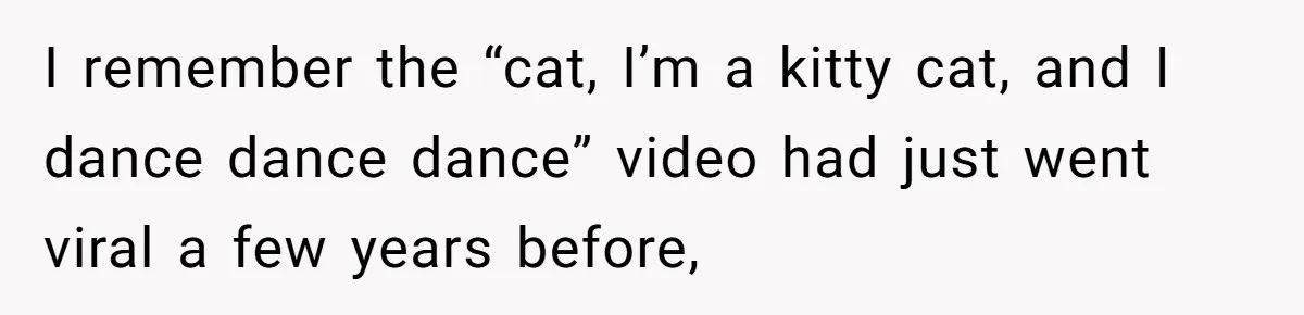 Siblings Take Matters Into Their Own Hands After Dad Stops His Meds, What Happens Next Is Shocking I remember the “cat, I’m a kitty cat, and I dance dance dance” video had just went viral a few years before,
