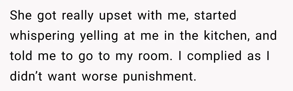 Siblings Take Matters Into Their Own Hands After Dad Stops His Meds, What Happens Next Is Shocking She got really upset with me, started whispering yelling at me in the kitchen, and told me to go to my room. I complied as I didn’t want worse punishment.